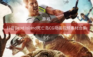 抖音Dead Island死亡岛CG动画视频素材合集